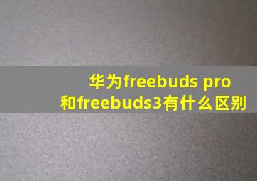 华为freebuds pro和freebuds3有什么区别